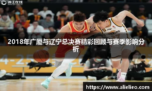 2018年广厦与辽宁总决赛精彩回顾与赛季影响分析