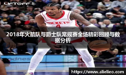 2018年火箭队与爵士队常规赛全场精彩回顾与数据分析